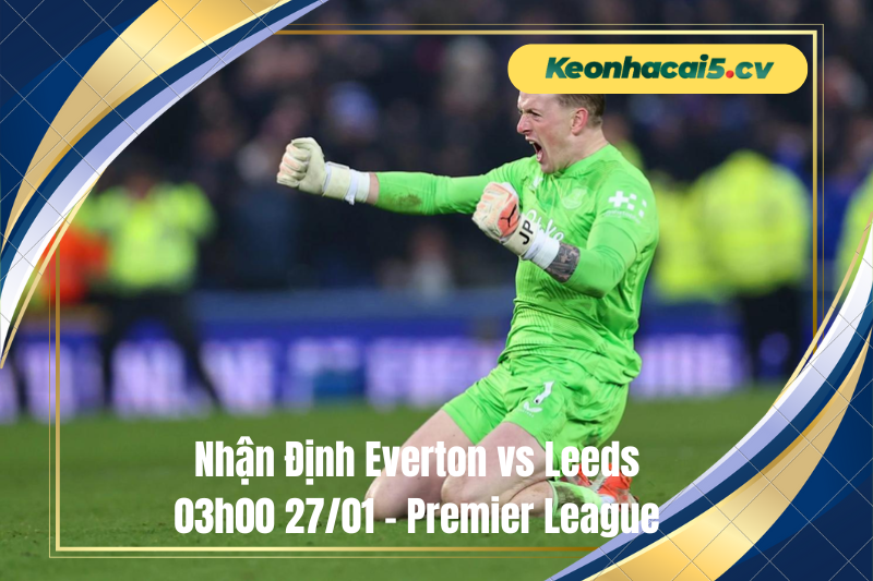 Đội hình dự kiến trước trận Everton vs Leeds Đội hình dự kiến trước trận Everton vs Leeds
