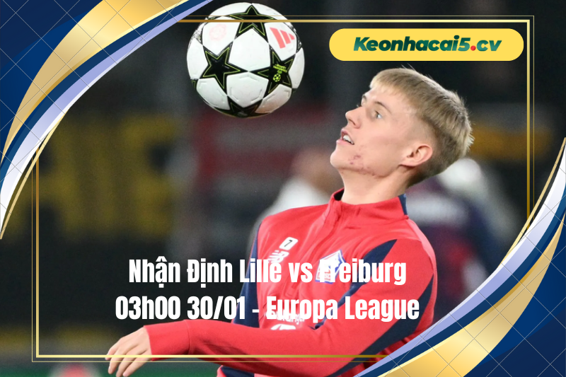 Đội hình dự kiến trước trận Lille vs Freiburg Đội hình dự kiến trước trận Lille vs Freiburg