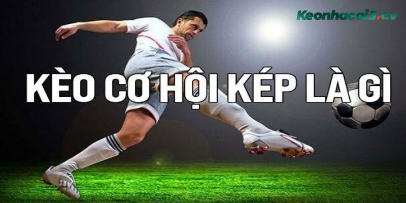Hiểu về kèo cơ hội kép là gì Hiểu về kèo cơ hội kép là gì
