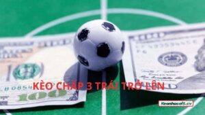 Hiểu đúng kèo chấp 3 trái trở lên là gì trong cá cược bóng đá